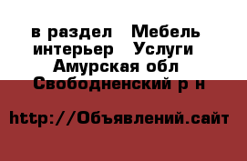  в раздел : Мебель, интерьер » Услуги . Амурская обл.,Свободненский р-н